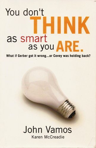 You Don’t Think as Smart as You Are: What if Gerber got it Wrong… or Covey was Holding Back?